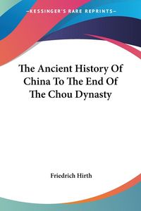 Produktbild: Hirth, F: Ancient History Of China To The End Of The Chou Dy