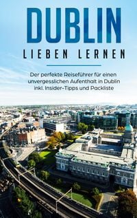 Produktbild: Dublin lieben lernen: Der perfekte Reisef&uuml;hrer f&uuml;r einen unvergesslichen Aufenthalt in Dublin inkl. Insider-Tipps und Packliste