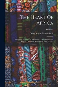 Produktbild: The Heart Of Africa: Three Years' Travels And Adventures In The Unexplored Regions Of Central Africa From 1868 To 1871; Volume 1