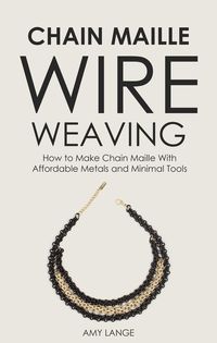 Produktbild: Chain Maille Wire Weaving: How to Make Chain Maille With Affordable Metals and Minimal Tools