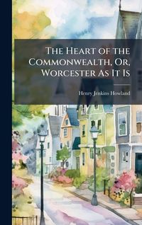 Produktbild: The Heart of the Commonwealth, Or, Worcester As It Is