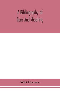 Produktbild: A Bibliography Of Guns And Shooting, Being A List Of Ancient And Modern English And Foreign Books Relating To Firearms And Their Use, And To The Compo