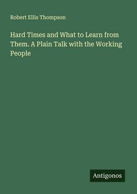 Produktbild: Hard Times and What to Learn from Them. A Plain Talk with the Working People