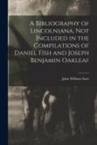 Produktbild: A Bibliography of Lincolniana, Not Included in the Compilations of Daniel Fish and Joseph Benjamin Oakleaf