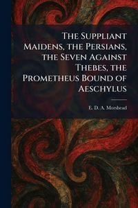 Produktbild: The Suppliant Maidens, the Persians, the Seven Against Thebes, the Prometheus Bound of Aeschylus