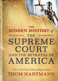Produktbild: The Hidden History of the Supreme Court and the Betrayal of America