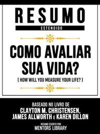 Produktbild: Resumo Estendido - Como Avaliar Sua Vida? (How Will You Measure Your Life?) - Baseado No Livro De Clayton M. Christensen, James Allworth E Karen Dillo