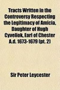 Produktbild: Tracts Written in the Controversy Respecting the Legitimacy of Amicia, Daughter of Hugh Cyveliok, Earl of Chester A.D. 1673-1679 (PT. 2)