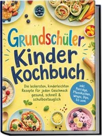Produktbild: Grundsch&uuml;ler Kinderkochbuch: Die leckersten, kinderleichten Rezepte f&uuml;r jeden Geschmack &ndash; gesund, schnell & schulboxtauglich &ndash; inkl. Porridge, Pfannkuchen, Wraps, Dips, Eis uvm.