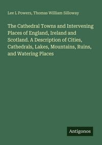 Produktbild: The Cathedral Towns and Intervening Places of England, Ireland and Scotland. A Description of Cities, Cathedrals, Lakes, Mountains, Ruins, and Waterin