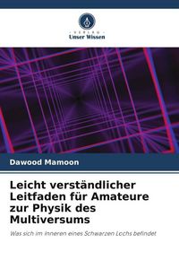Produktbild: Leicht verst&auml;ndlicher Leitfaden f&uuml;r Amateure zur Physik des Multiversums