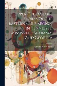 Produktbild: Upper Cretaceous Floras Of The Eastern Gulf Region In Tennessee, Mississippi, Alabama, And Georgia