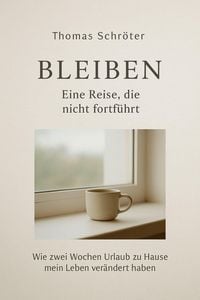 Produktbild: Bleiben - Eine Reise, die nicht fortf&uuml;hrt Wie zwei Wochen Urlaub zu Hause mein Leben ver&auml;ndert haben