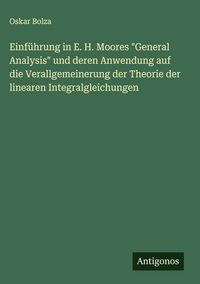 Produktbild: Einf&uuml;hrung in E. H. Moores "General Analysis" und deren Anwendung auf die Verallgemeinerung der Theorie der linearen Integralgleichungen