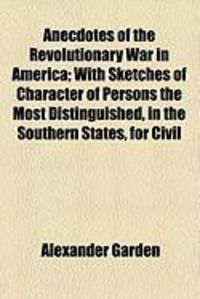 Produktbild: Anecdotes of the Revolutionary War in America; With Sketches of Character of Persons the Most Distinguished, in the Southern States, for Civil