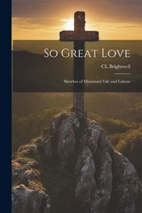 Produktbild: So Great Love: Sketches of Missionary Life and Labour