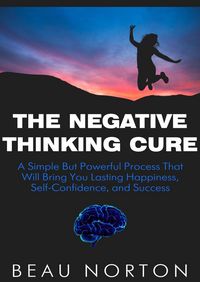 Produktbild: The Negative Thinking Cure: A Simple But Powerful Process That Will Bring You Lasting Happiness, Self-Confidence, and Success