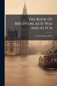 Produktbild: The Book Of Brighton, As It Was And As It Is