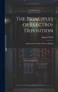 Produktbild: The Principles of Electro-Deposition: A Laboratory Guide to Electro-Plating