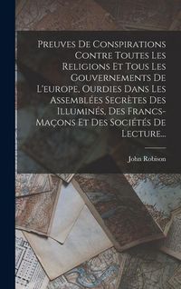 Produktbild: Preuves De Conspirations Contre Toutes Les Religions Et Tous Les Gouvernements De L'europe, Ourdies Dans Les Assembl&eacute;es Secr&egrave;tes Des Illumin&eacute;s, Des Francs-ma&ccedil;ons Et Des Soci&eacute;t&eacute;s De Lecture...