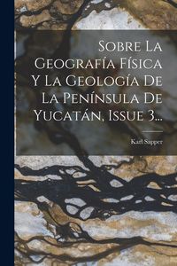 Produktbild: Sobre La Geograf&iacute;a F&iacute;sica Y La Geolog&iacute;a De La Pen&iacute;nsula De Yucat&aacute;n, Issue 3...