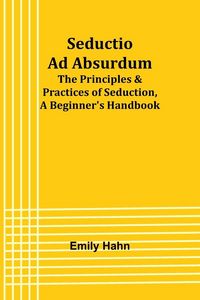 Produktbild: Seductio Ad Absurdum; The Principles & Practices of Seduction, A Beginner's Handbook