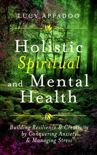 Produktbild: Holistic Spiritual and Mental Health: Building Resilience and Creativity by Conquering Anxiety and Managing Stress