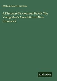 Produktbild: A Discourse Pronounced Before The Young Men's Association of New Brunswick