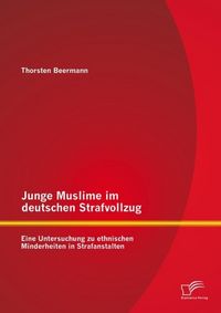 Produktbild: Junge Muslime im deutschen Strafvollzug: Eine Untersuchung zu ethnischen Minderheiten in Strafanstalten