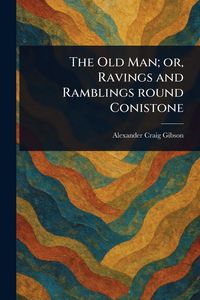 Produktbild: The Old Man; or, Ravings and Ramblings Round Conistone