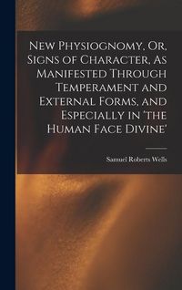 Produktbild: New Physiognomy, Or, Signs of Character, As Manifested Through Temperament and External Forms, and Especially in 'the Human Face Divine'