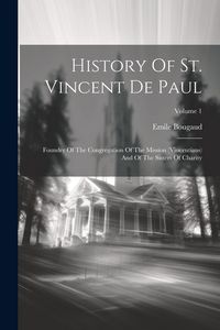 Produktbild: History Of St. Vincent De Paul: Founder Of The Congregation Of The Mission (vincentians) And Of The Sisters Of Charity; Volume 1