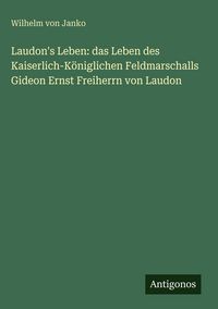 Produktbild: Laudon's Leben: das Leben des Kaiserlich-K&ouml;niglichen Feldmarschalls Gideon Ernst Freiherrn von Laudon