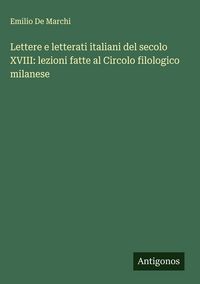 Produktbild: Lettere e letterati italiani del secolo XVIII: lezioni fatte al Circolo filologico milanese