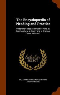 Produktbild: The Encyclop&aelig;dia of Pleading and Practice: Under the Codes and Practice Acts, at Common Law, in Equity and in Criminal Cases, Volume 1