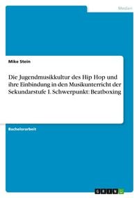 Produktbild: Die Jugendmusikkultur des Hip Hop und ihre Einbindung in den Musikunterricht der Sekundarstufe I. Schwerpunkt: Beatboxing