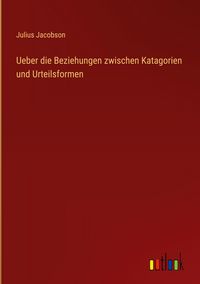 Produktbild: Ueber die Beziehungen zwischen Katagorien und Urteilsformen