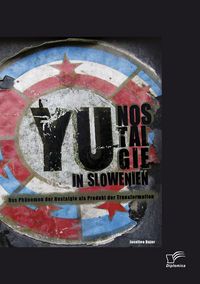 Produktbild: YU-Nostalgie in Slowenien: Das Ph&auml;nomen der Nostalgie als Produkt der Transformation