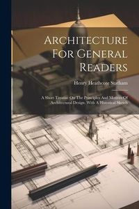 Produktbild: Architecture For General Readers: A Short Treatise On The Principles And Motives Of Architectural Design. With A Historical Sketch