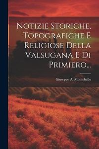 Produktbild: Notizie Storiche, Topografiche E Religiose Della Valsugana E Di Primiero...