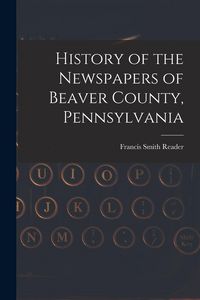 Produktbild: History of the Newspapers of Beaver County, Pennsylvania