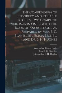 Produktbild: The Compendium of Cookery and Reliable Recipes. Two Complete Volumes in one ... With the Book of Knowledge ... As Prepared by Mrs. E. C. Blakeslee ...