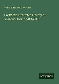 Produktbild: Switzler's Illustrated History of Missouri, from 1541 to 1881