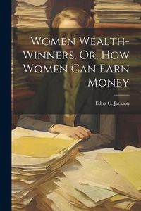 Produktbild: Women Wealth-Winners, Or, How Women Can Earn Money