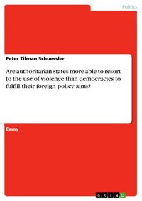 Produktbild: Are authoritarian states more able to resort to the use of violence than democracies to fulfill their foreign policy aims?