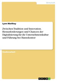 Produktbild: Zwischen Tradition und Innovation. Herausforderungen und Chancen der Digitalisierung f&uuml;r die Unternehmenskultur und F&uuml;hrung bei Hansekontor