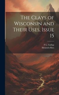 Produktbild: The Clays of Wisconsin and Their Uses, Issue 15