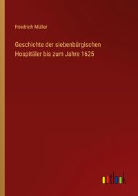 Produktbild: Geschichte der siebenb&uuml;rgischen Hospit&auml;ler bis zum Jahre 1625