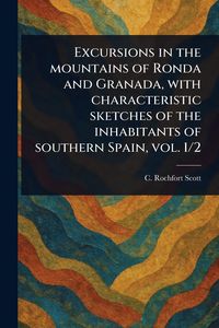 Produktbild: Excursions in the Mountains of Ronda and Granada, With Characteristic Sketches of the Inhabitants of Southern Spain, Vol. 1/2