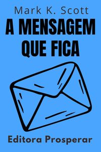 Produktbild: A Mensagem Que Fica - Descubra Como Criar Uma Campanha De Marketing Eficiente (Cole&ccedil;&atilde;o Liberdade Financeira, #11)